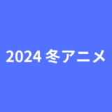 2024年冬アニメまとめ一覧表とおすすめアニメを紹介！新作、シリーズ作品の放送時間を早見一覧表でチェックしよう