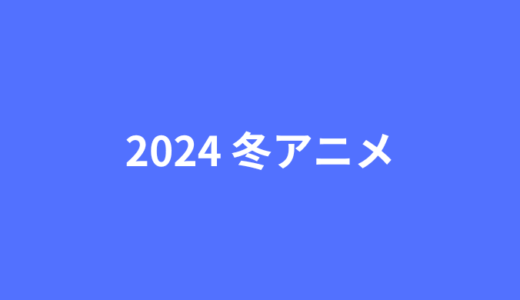 2024年冬アニメまとめ一覧表とおすすめアニメを紹介！新作、シリーズ作品の放送時間を早見一覧表でチェックしよう