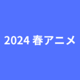 2024年春アニメまとめ一覧表とおすすめ作品を紹介！新作、シリーズ作品の放送時間を早見表でチェックしよう