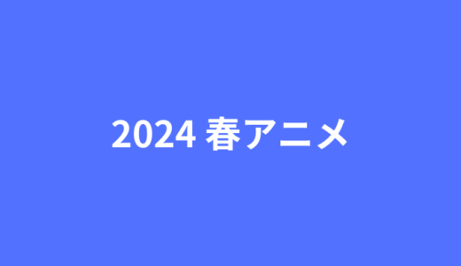 2024年春アニメまとめ一覧表！新作、シリーズ作品の放送時間を早見表でチェックしよう