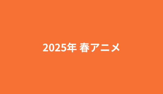 2025年春アニメまとめ一覧表とおすすめ作品を紹介!!新作、シリーズ作品の放送時間を早見表でCHECK