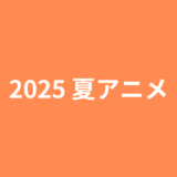 2025年夏アニメ