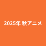 2025年秋アニメまとめ一覧表とおすすめ作品を紹介!!新作、シリーズ作品の放送時間を早見表でCHECK